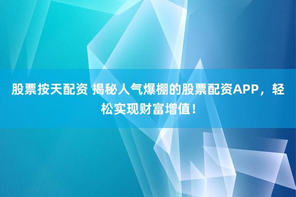 股票按天配资 揭秘人气爆棚的股票配资APP,轻松实现财富增值!