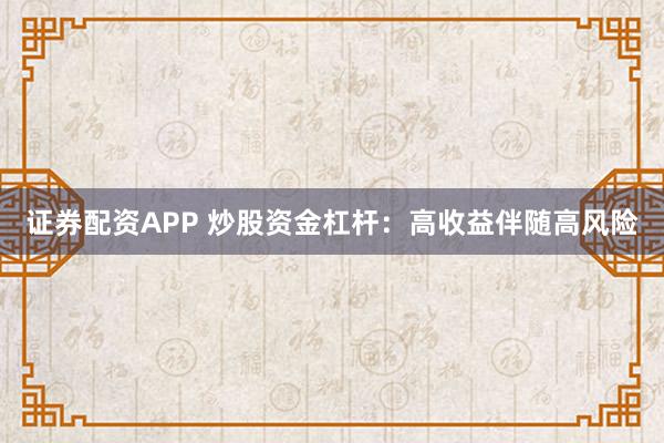 证券配资APP 炒股资金杠杆：高收益伴随高风险