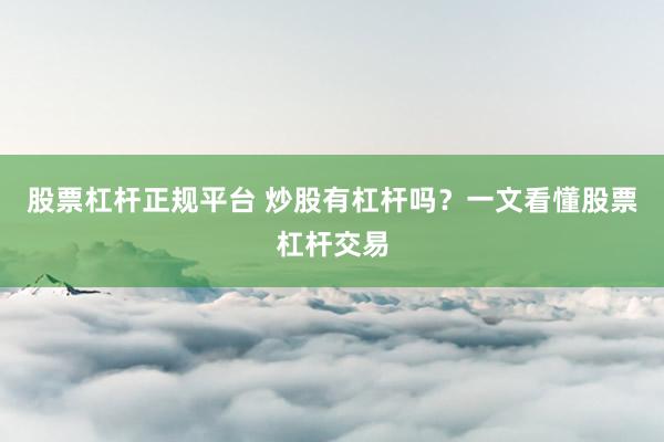 股票杠杆正规平台 炒股有杠杆吗？一文看懂股票杠杆交易