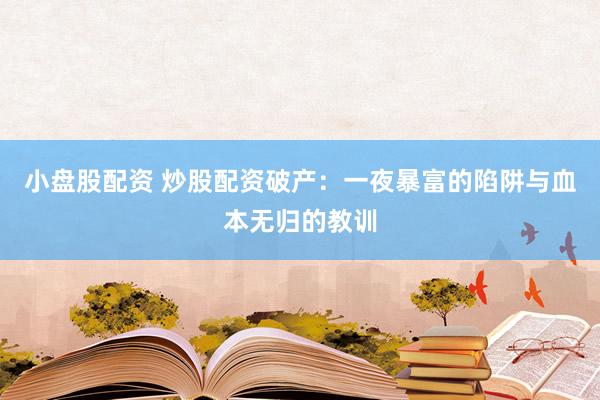 小盘股配资 炒股配资破产：一夜暴富的陷阱与血本无归的教训