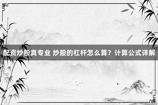 配资炒股真专业 炒股的杠杆怎么算？计算公式详解