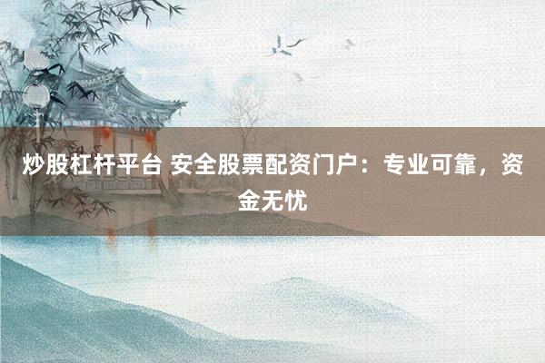 炒股杠杆平台 安全股票配资门户：专业可靠，资金无忧