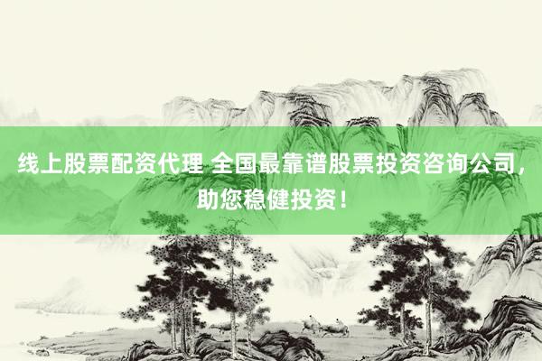 线上股票配资代理 全国最靠谱股票投资咨询公司，助您稳健投资！