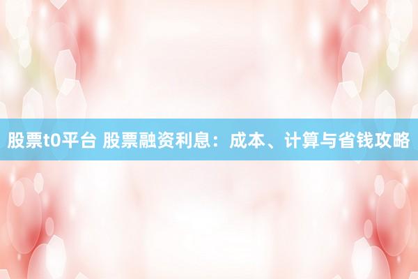 股票t0平台 股票融资利息：成本、计算与省钱攻略