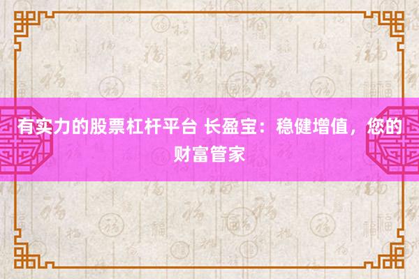 有实力的股票杠杆平台 长盈宝:稳健增值,您的财富管家