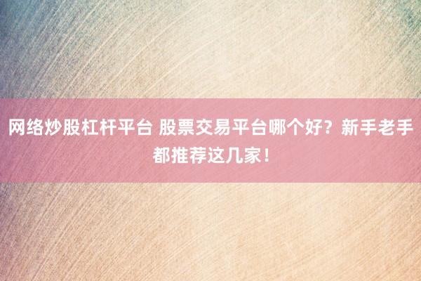 网络炒股杠杆平台 股票交易平台哪个好？新手老手都推荐这几家！