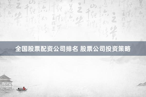 全国股票配资公司排名 股票公司投资策略
